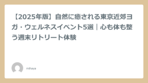 【2025年版】自然に癒される東京近郊ヨガ・ウェルネスイベント5選｜心も体も整う週末リトリート体験